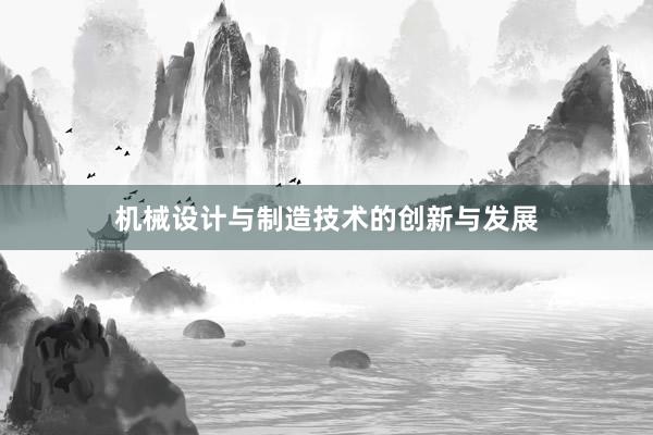 机械设计与制造技术的创新与发展