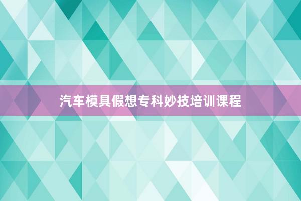 汽车模具假想专科妙技培训课程